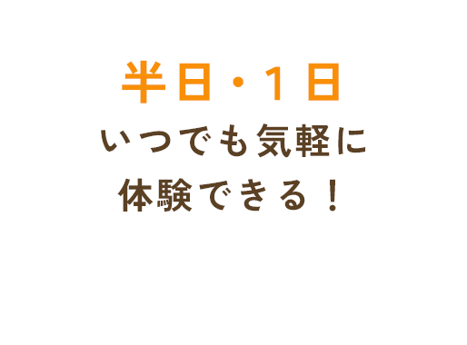 半日・1日いつでも気軽に体験できる!